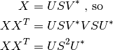 X &= U S V^* \text{ , so} \\
XX^T &= U S V^* V S U^*\\
XX^T &= U S^2 U^*